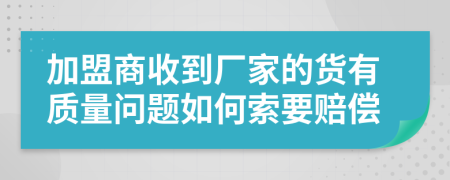 加盟商收到厂家的货有质量问题如何索要赔偿