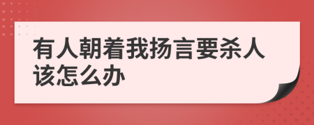 有人朝着我扬言要杀人该怎么办