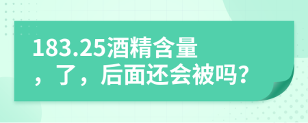 183.25酒精含量，了，后面还会被吗？