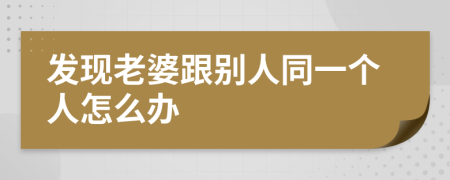 发现老婆跟别人同一个人怎么办