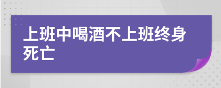 上班中喝酒不上班终身死亡