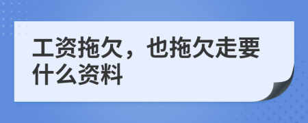 工资拖欠，也拖欠走要什么资料