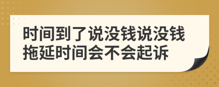 时间到了说没钱说没钱拖延时间会不会起诉