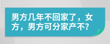 男方几年不回家了，女方，男方可分家产不？