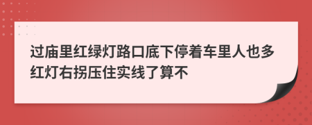 过庙里红绿灯路口底下停着车里人也多红灯右拐压住实线了算不