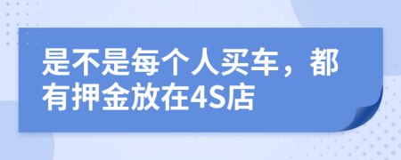 是不是每个人买车，都有押金放在4S店