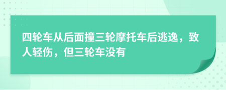 四轮车从后面撞三轮摩托车后逃逸，致人轻伤，但三轮车没有