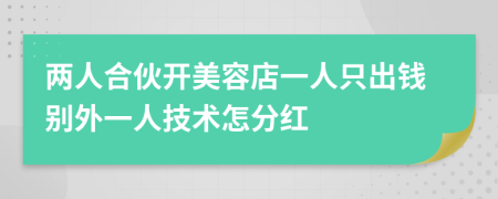 两人合伙开美容店一人只出钱别外一人技术怎分红