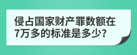 侵占国家财产罪数额在7万多的标准是多少？