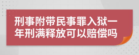 刑事附带民事罪入狱一年刑满释放可以赔偿吗