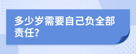 多少岁需要自己负全部责任？