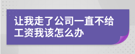 让我走了公司一直不给工资我该怎么办