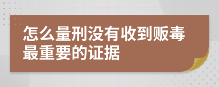 怎么量刑没有收到贩毒最重要的证据