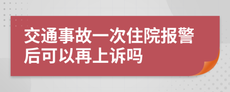 交通事故一次住院报警后可以再上诉吗