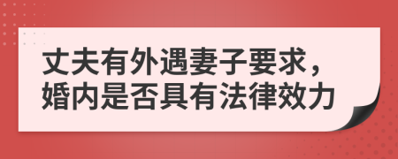 丈夫有外遇妻子要求，婚内是否具有法律效力