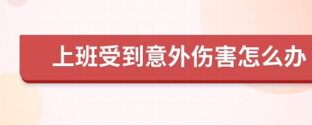 上班受到意外伤害怎么办