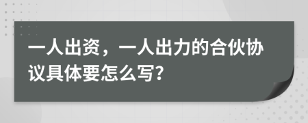 一人出资，一人出力的合伙协议具体要怎么写？