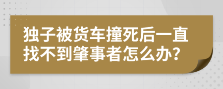 独子被货车撞死后一直找不到肇事者怎么办？