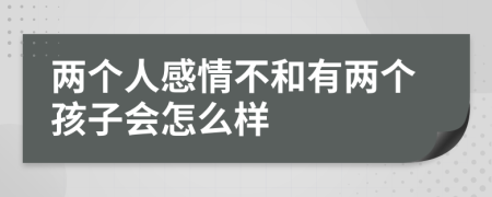 两个人感情不和有两个孩子会怎么样