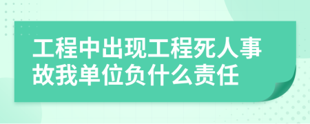 工程中出现工程死人事故我单位负什么责任