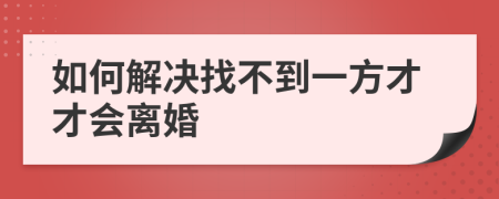 如何解决找不到一方才才会离婚