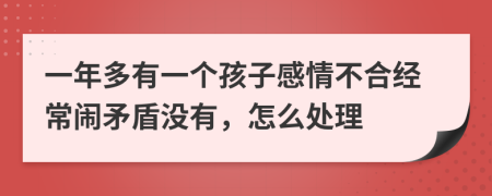 一年多有一个孩子感情不合经常闹矛盾没有，怎么处理