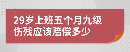 29岁上班五个月九级伤残应该赔偿多少