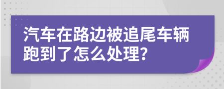汽车在路边被追尾车辆跑到了怎么处理？
