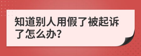 知道别人用假了被起诉了怎么办？