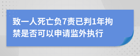 致一人死亡负7责已判1年拘禁是否可以申请监外执行