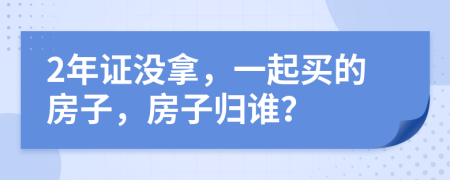 2年证没拿，一起买的房子，房子归谁？