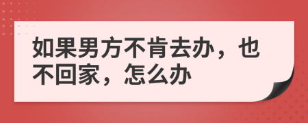 如果男方不肯去办，也不回家，怎么办