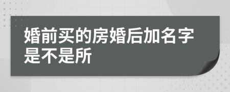 婚前买的房婚后加名字是不是所