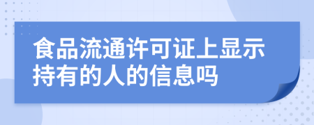 食品流通许可证上显示持有的人的信息吗