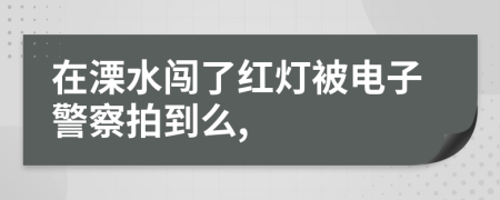 在溧水闯了红灯被电子警察拍到么,