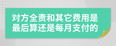 对方全责和其它费用是最后算还是每月支付的