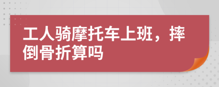 工人骑摩托车上班，摔倒骨折算吗