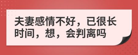 夫妻感情不好，已很长时间，想，会判离吗