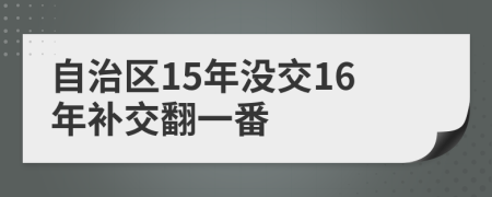 自治区15年没交16年补交翻一番