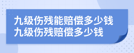 九级伤残能赔偿多少钱九级伤残赔偿多少钱