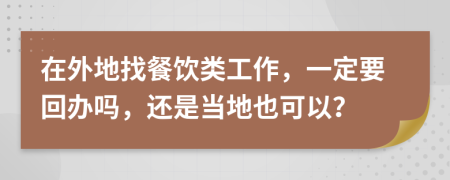 在外地找餐饮类工作，一定要回办吗，还是当地也可以？