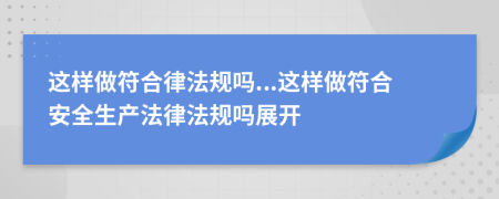 这样做符合律法规吗...这样做符合安全生产法律法规吗展开