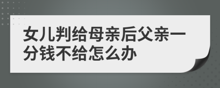 女儿判给母亲后父亲一分钱不给怎么办