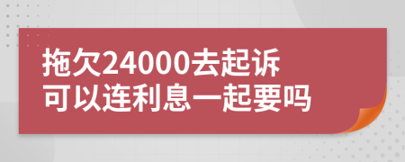 拖欠24000去起诉可以连利息一起要吗