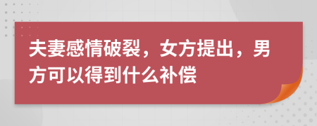 夫妻感情破裂，女方提出，男方可以得到什么补偿