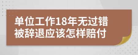 单位工作18年无过错被辞退应该怎样赔付
