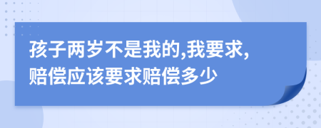 孩子两岁不是我的,我要求,赔偿应该要求赔偿多少
