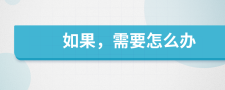 如果，需要怎么办