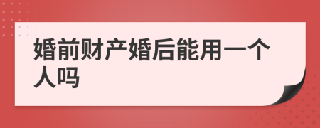 婚前财产婚后能用一个人吗