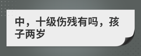 中，十级伤残有吗，孩子两岁
